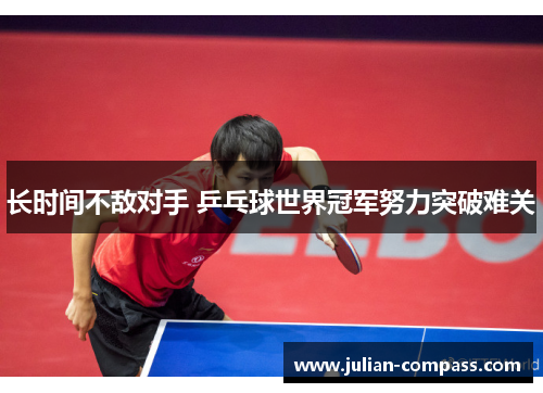 长时间不敌对手 乒乓球世界冠军努力突破难关